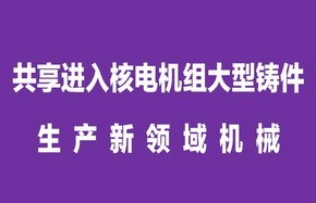 共享进入核电机组大型铸件生产新领域机械